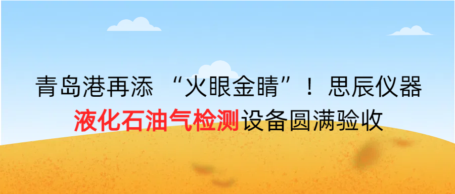 青島港再添 &ldquo;火眼金睛&rdquo;！思辰儀器液化石油氣檢測設(shè)備圓滿完成驗(yàn)收?。? class=