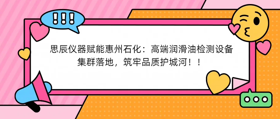 思辰儀器賦能惠州石化：高端潤滑油檢測設(shè)備集群落地，筑牢品質(zhì)護(hù)城河！