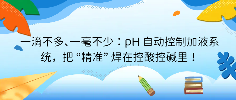 一滴不多、一毫不少：pH 自動控制加液系統(tǒng)，把 “精準” 焊在控酸控堿里